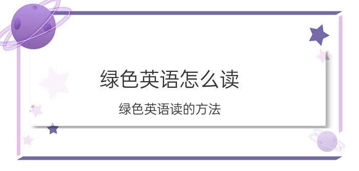 绿色英语怎么读 绿色英语读的方法